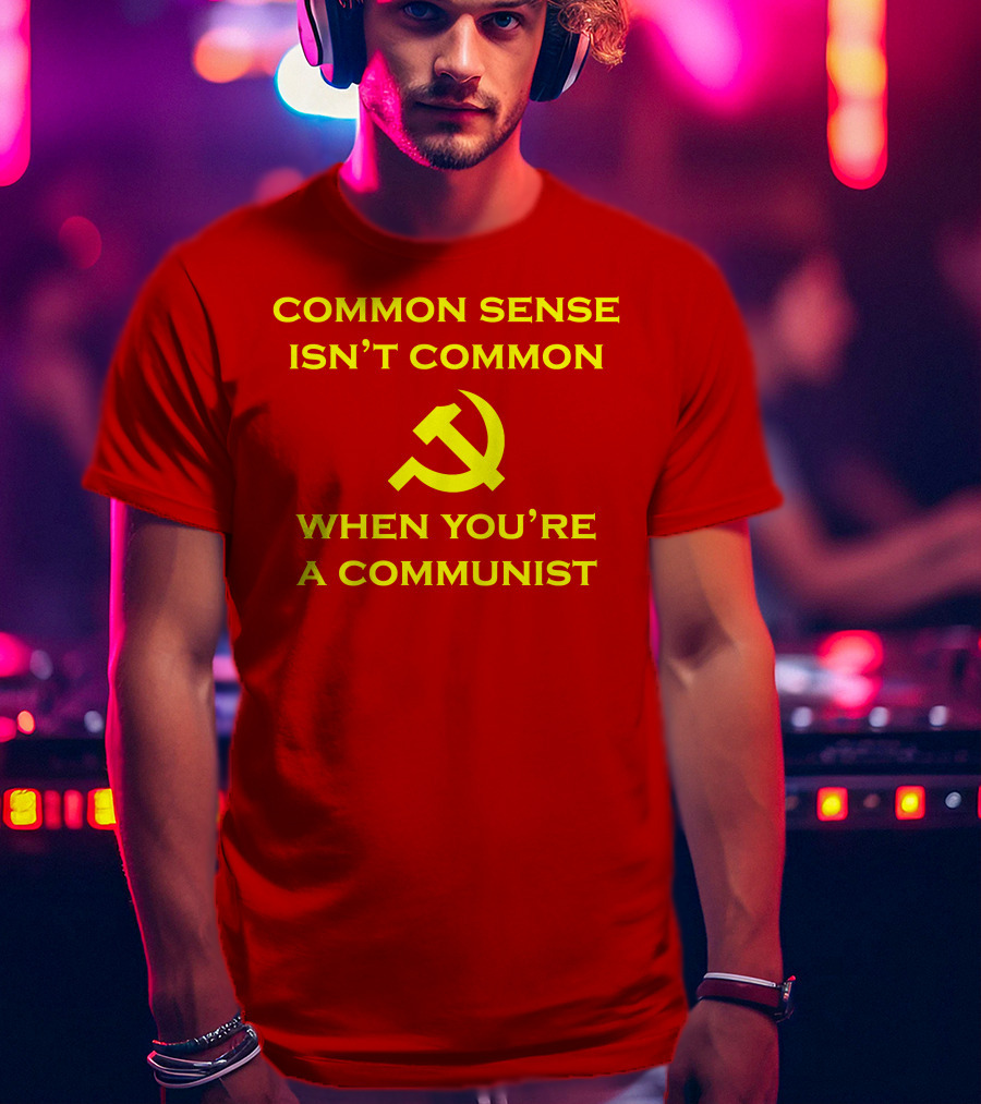 Common Sense Isn't Common When You're A Communist Hammer And Sickle T-Shirt