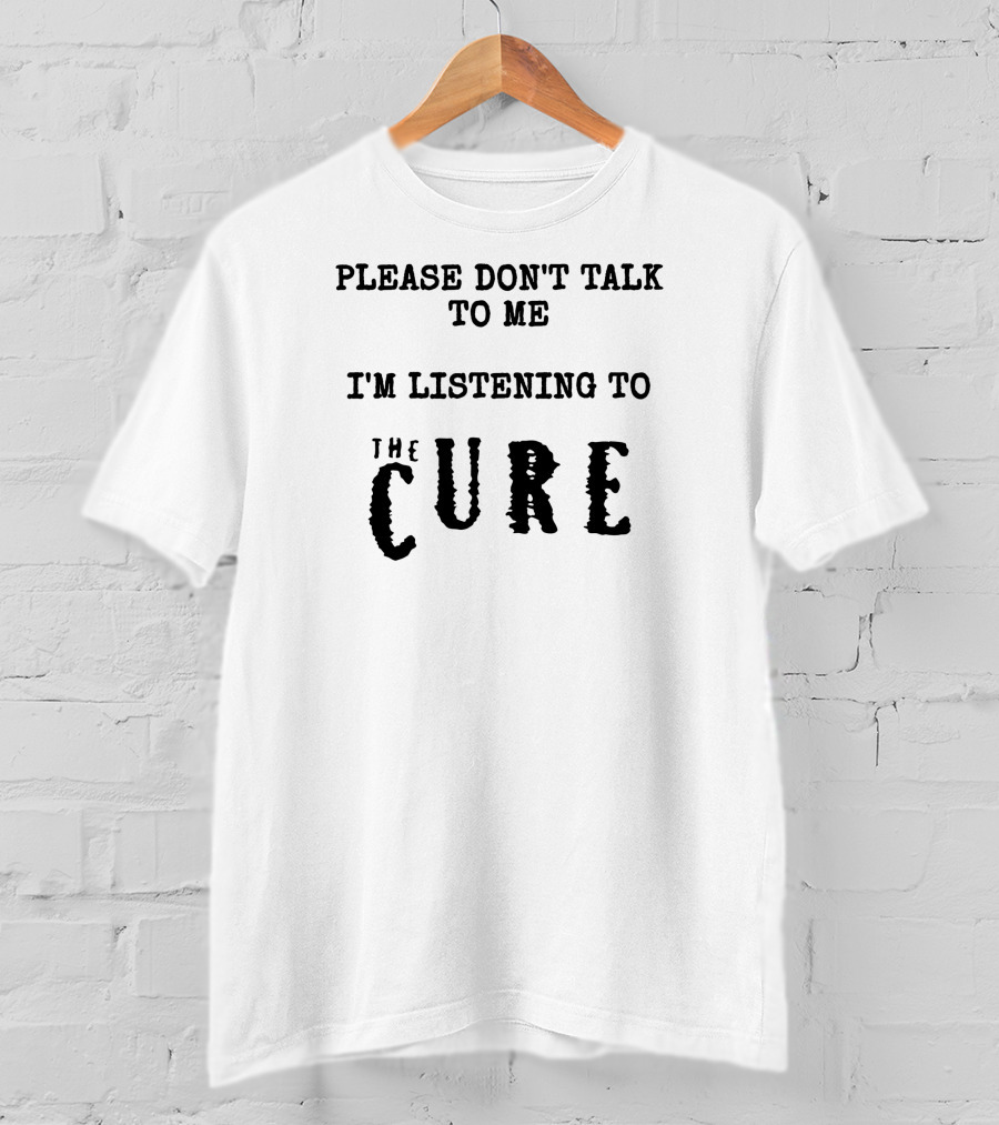 Please Don't Talk To Me I'm Listening To The Cure T-Shirt