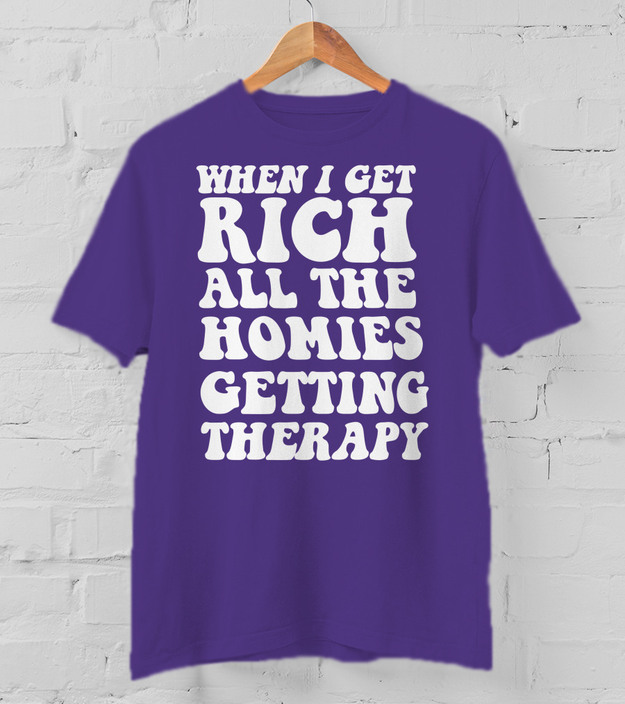 When I Get Rich All The Homies Getting Therapy T-Shirt
