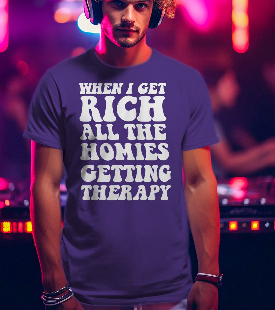 When I Get Rich All The Homies Getting Therapy T-Shirt