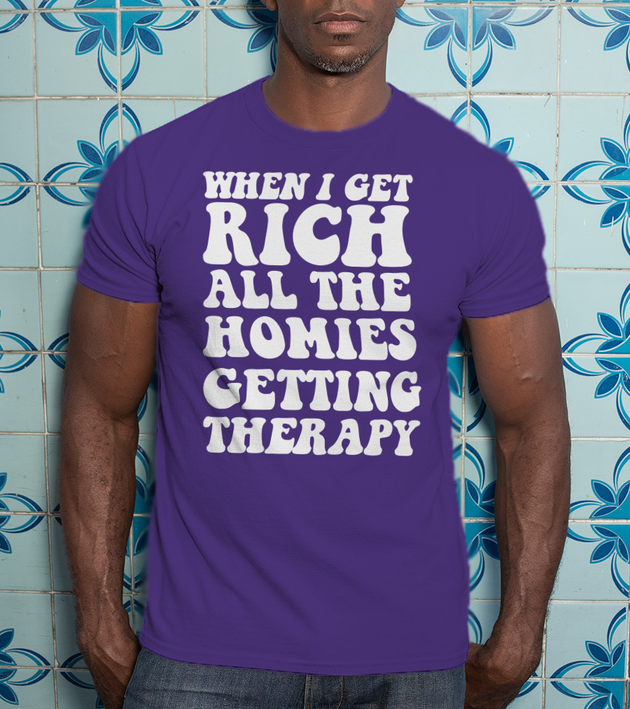 When I Get Rich All The Homies Getting Therapy T-Shirt