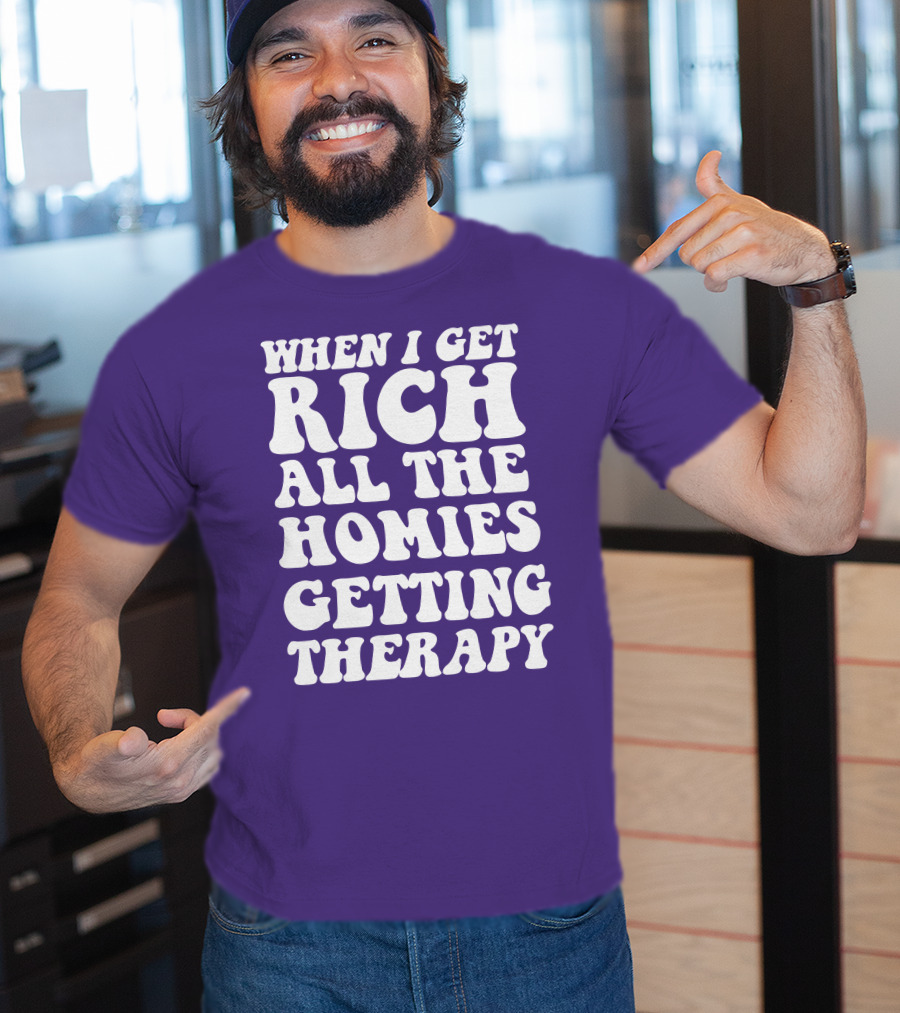 When I Get Rich All The Homies Getting Therapy T-Shirt