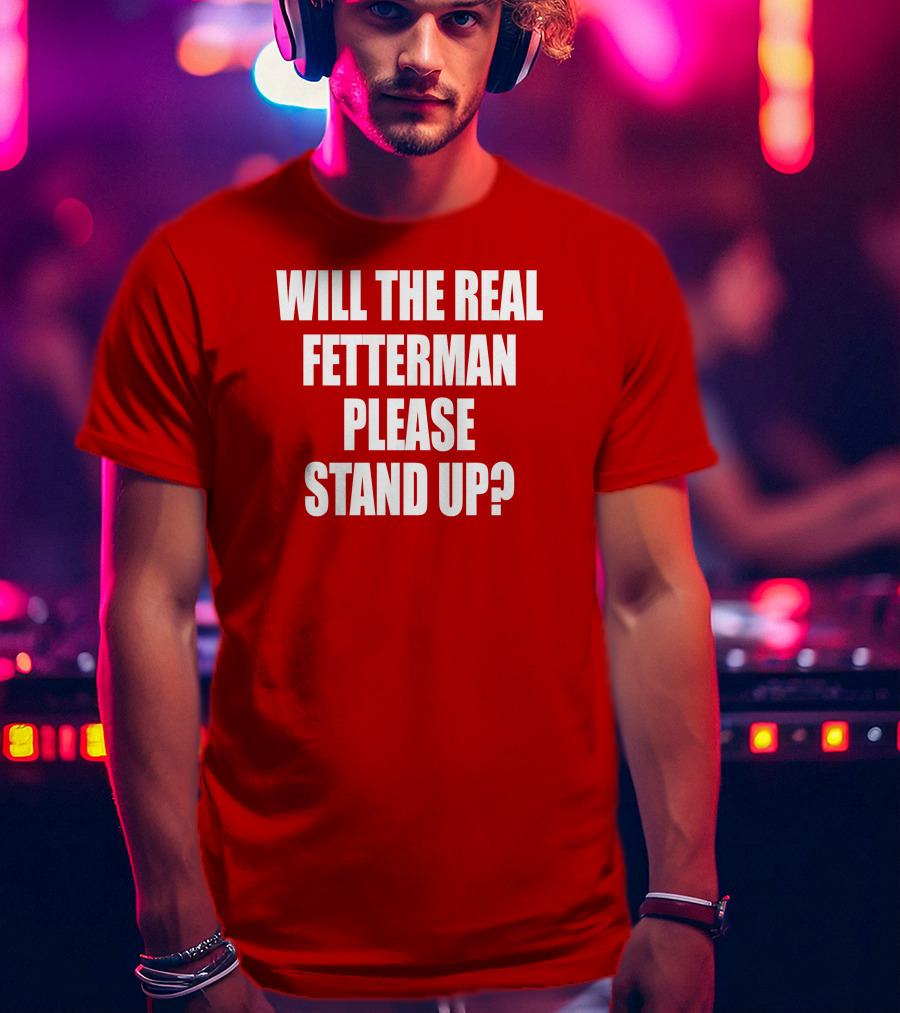 Will The Real Fetterman Please Stand Up? T-Shirt