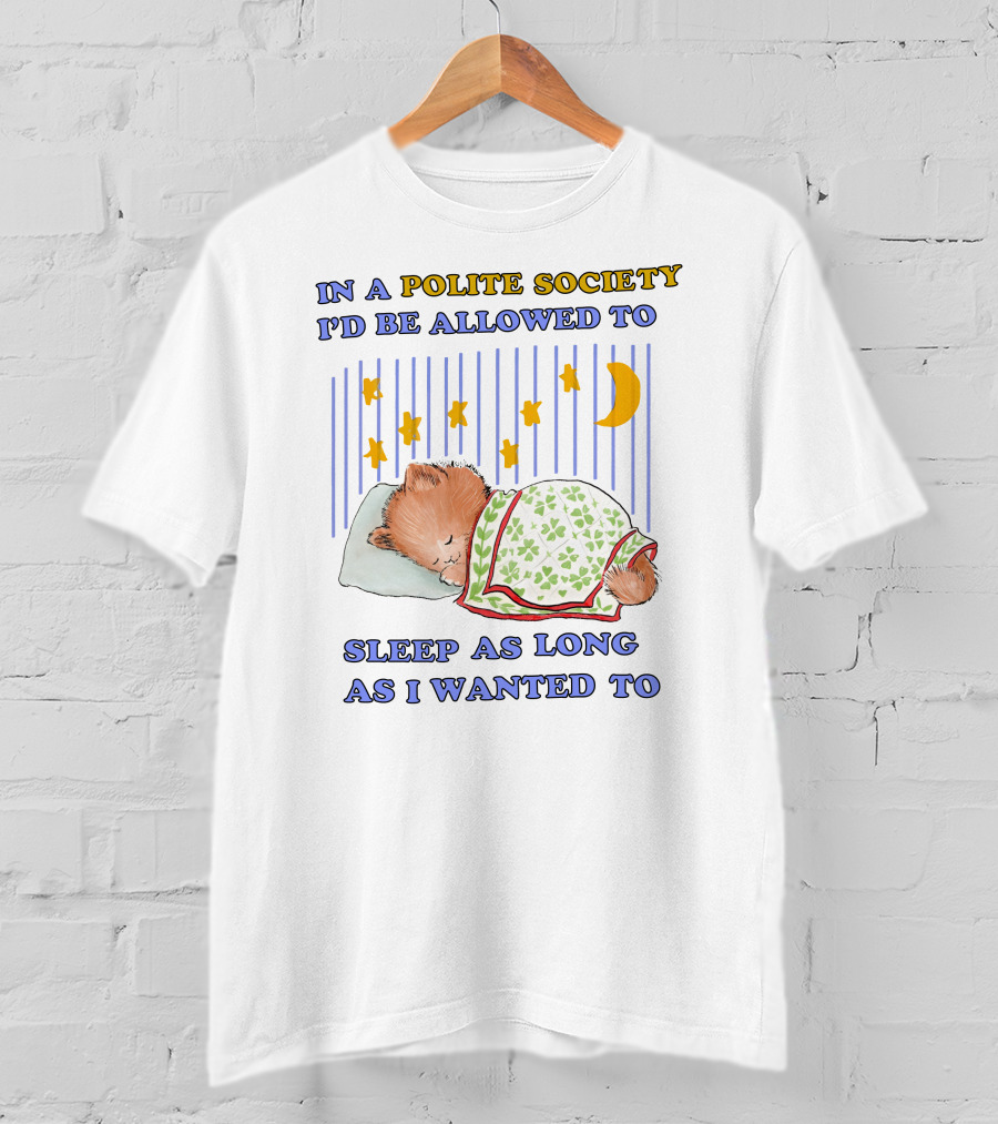 In A Polite Society I'd Be Allowed To Sleep As Long As I Wanted To T-Shirt