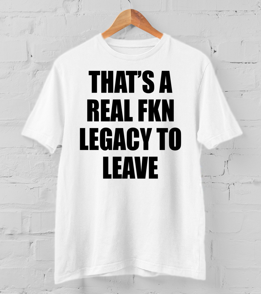 Cade Bethea That's A Real Fkn Legacy To Leave T-Shirt