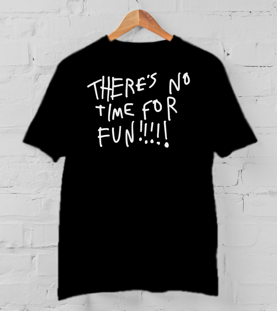 Zoebread Store There's No Time For Fun T-Shirt