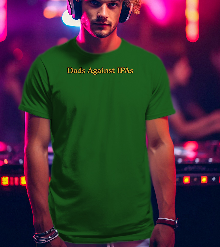 Middleclassfancy Dads Against IPAs Advocacy Movement T-Shirt