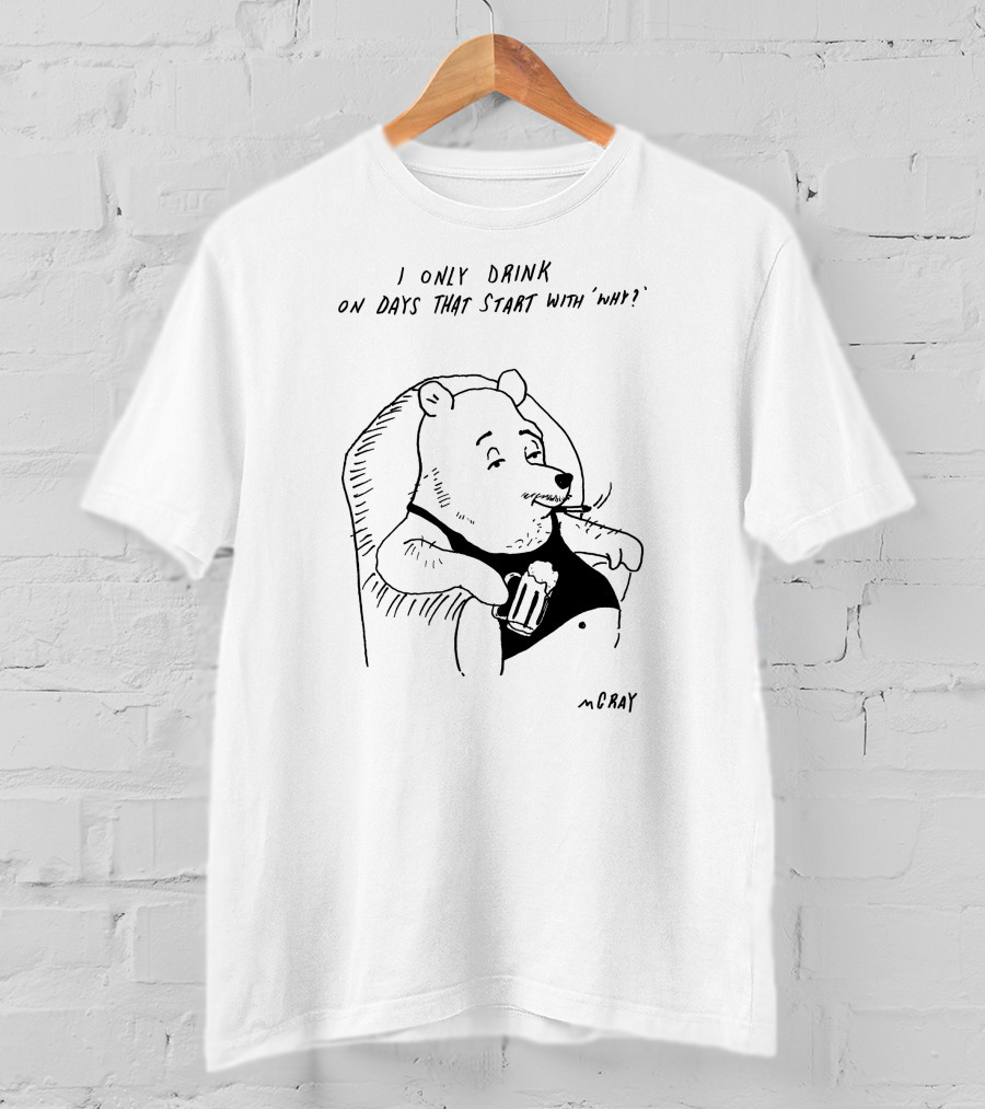 I Only Drink On Days That Start With Why Cartoon Bear Holding Beverage By McRay T-Shirt
