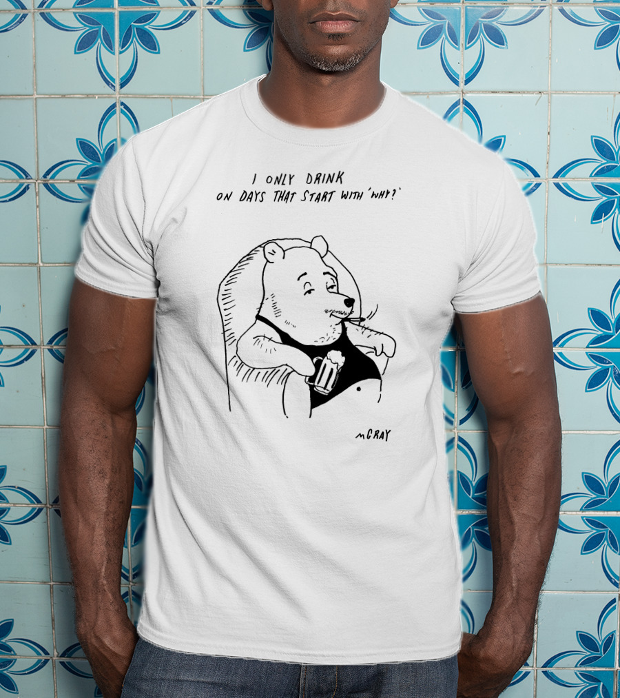 I Only Drink On Days That Start With Why Cartoon Bear Holding Beverage By McRay T-Shirt