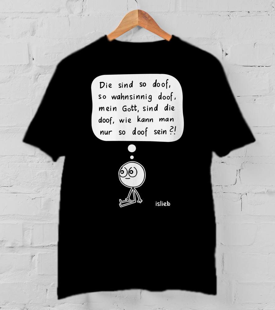 Die Sind So Doof, So Wahnsinnig Doof, Mein Gott, Sind Die Doof, Wie Kann Man Nur So Doof Sein? T-Shirt