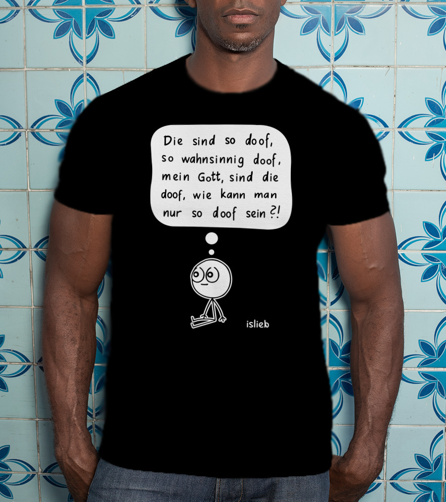 Die Sind So Doof, So Wahnsinnig Doof, Mein Gott, Sind Die Doof, Wie Kann Man Nur So Doof Sein? T-Shirt