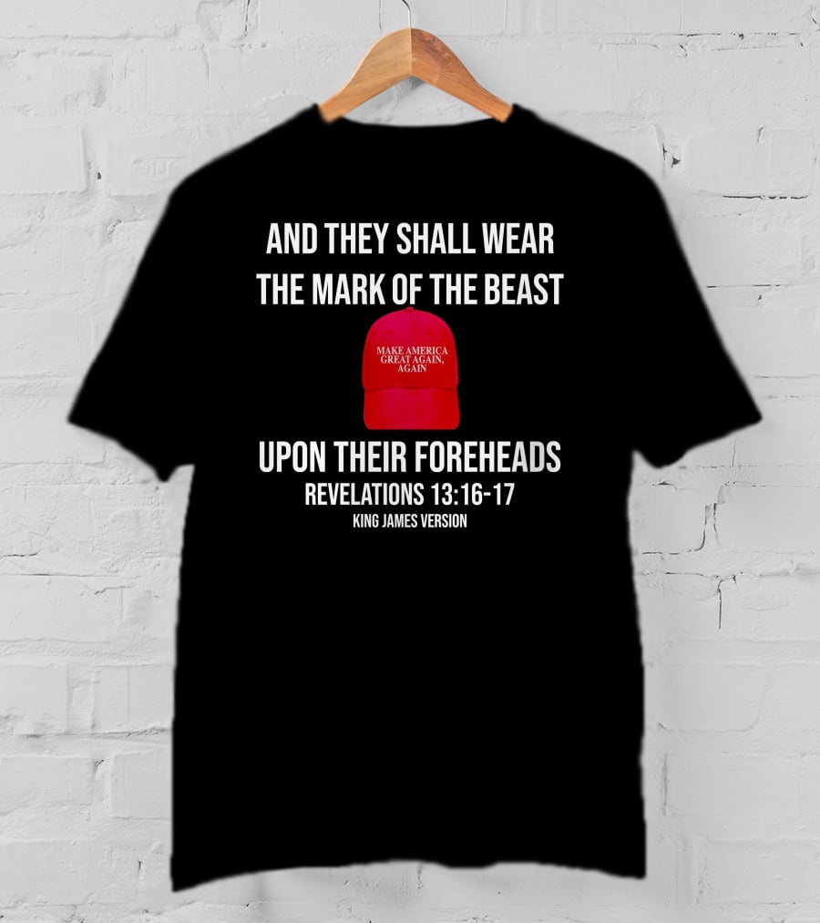 And They Shall Wear The Mark Of The Beast Make America Great Again Upon Their Foreheads Revelations 13 16 17 King James Version T-Shirt