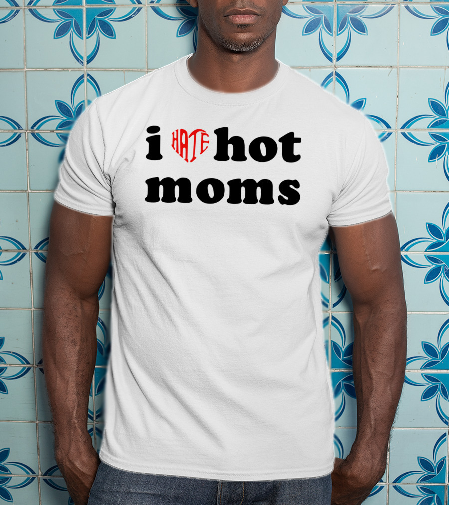 I Heart Hate Hot Moms T-Shirt