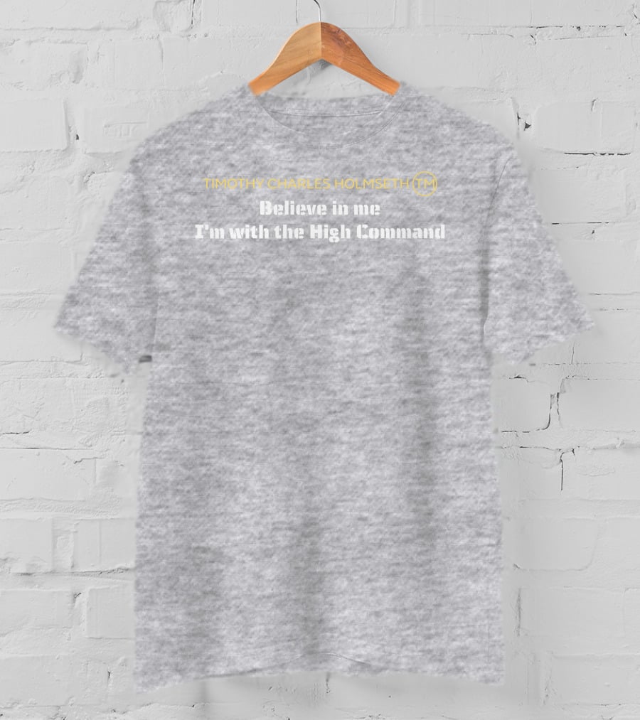 Timothy Charles Holmseth Believe In Me I'm With The High Command T-Shirt