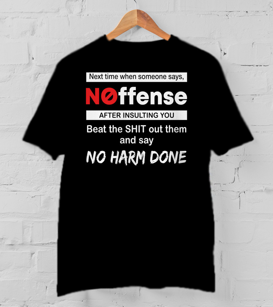 Next Time When Someone Says Noffense After Insulting You Beat The Shit Out Them And Say No Harm Done T-Shirt