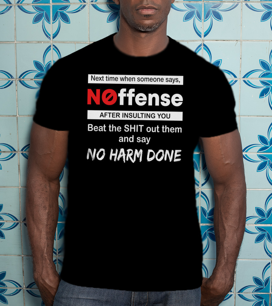 Next Time When Someone Says Noffense After Insulting You Beat The Shit Out Them And Say No Harm Done T-Shirt