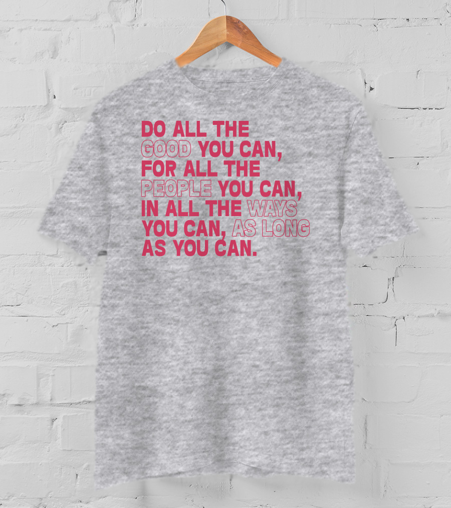 Do All The Good You Can For All The People You Can In All The Ways You Can As Long As You Can T-Shirt
