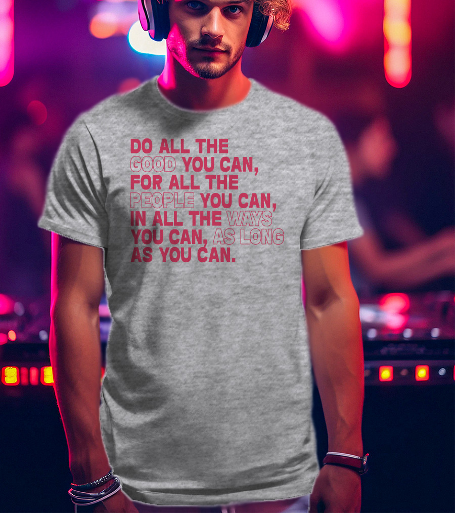 Do All The Good You Can For All The People You Can In All The Ways You Can As Long As You Can T-Shirt