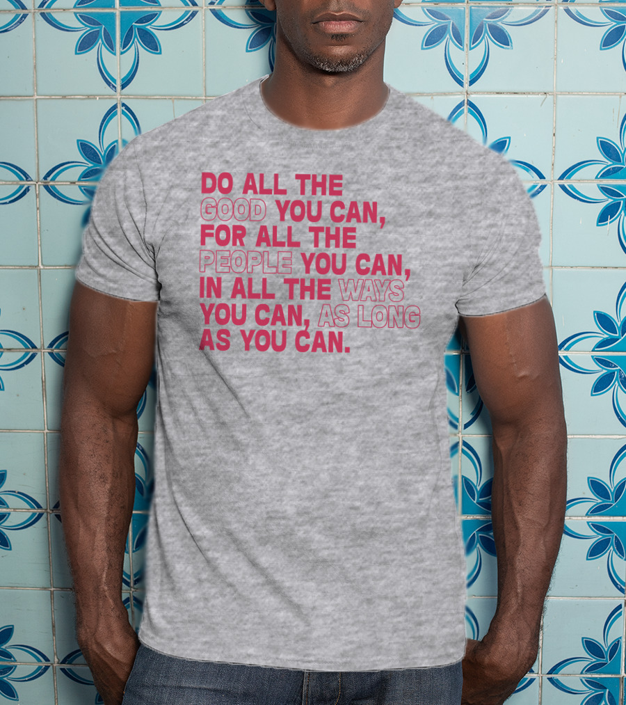 Do All The Good You Can For All The People You Can In All The Ways You Can As Long As You Can T-Shirt