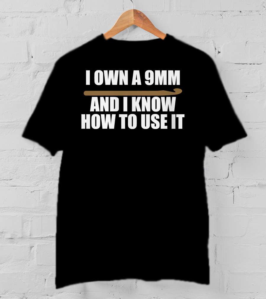 I Own A 9Mm And I Know How To Use It Crochet Hook T-Shirt