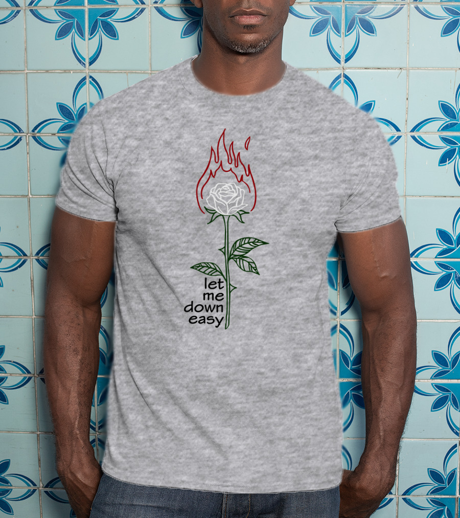 Let Me Down Easy Burning Rose Flame T-Shirt