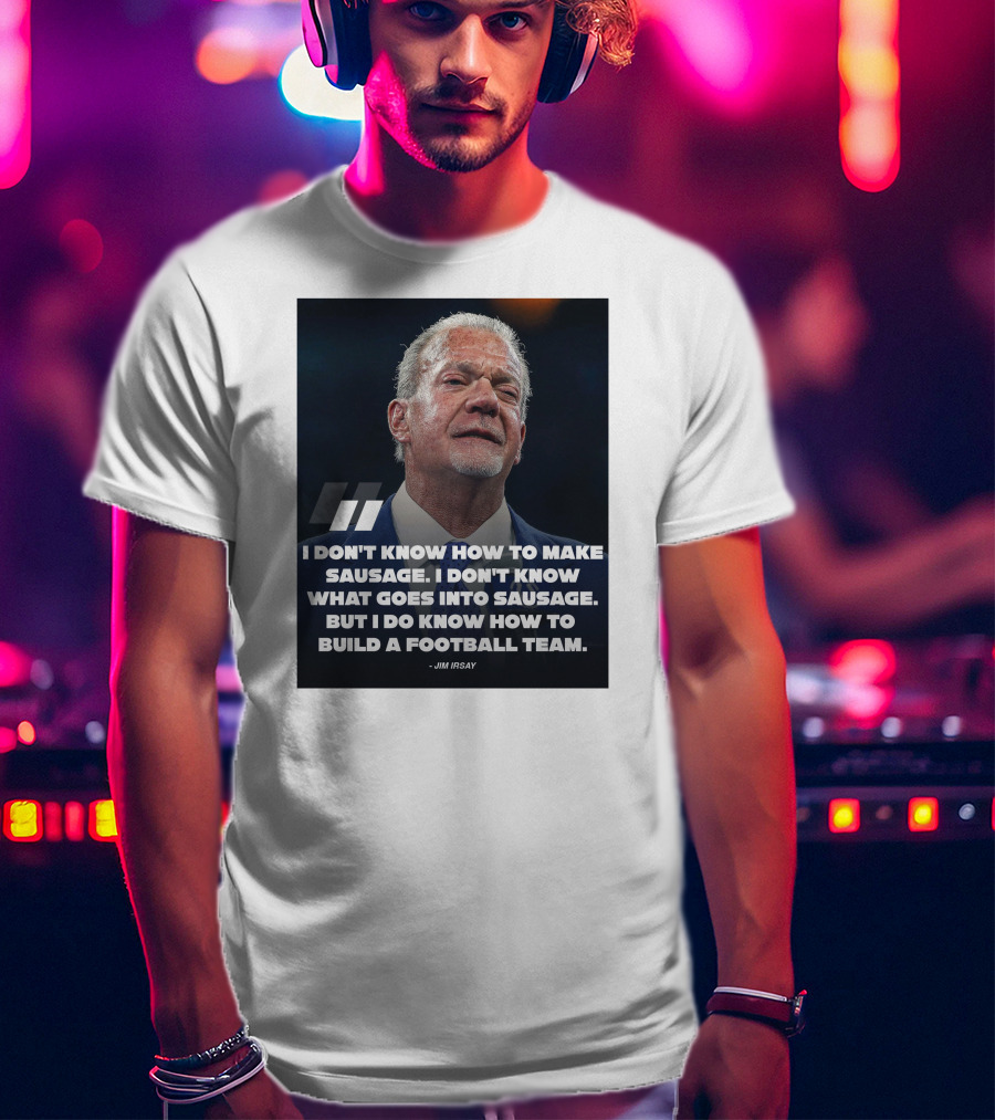 Jim Irsay Quote I Don't Know How To Make Sausage But I Do Know How To Build A Football Team T-Shirt