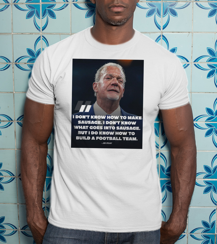 Jim Irsay Quote I Don't Know How To Make Sausage But I Do Know How To Build A Football Team T-Shirt