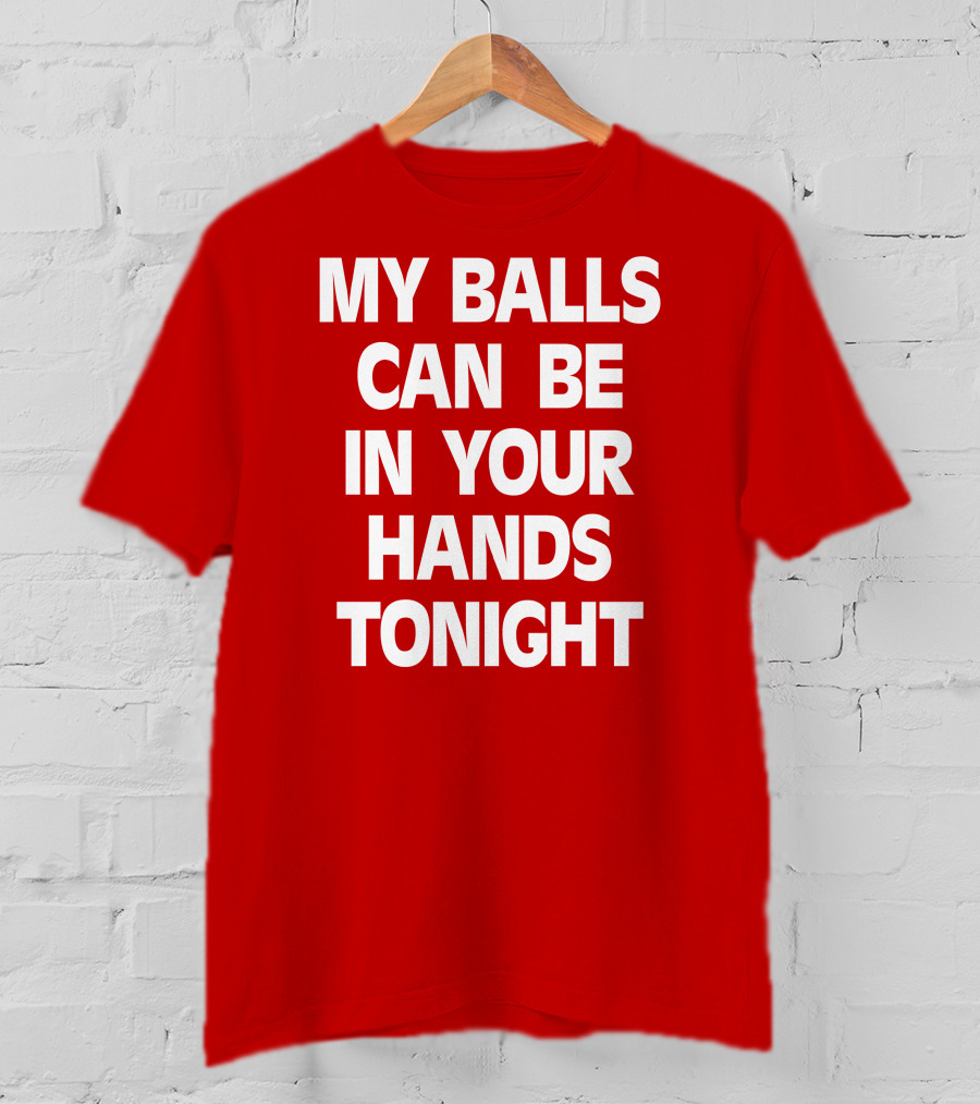 Shirts That Go Hard My Balls Can Be In Your Hands Tonight T-Shirt