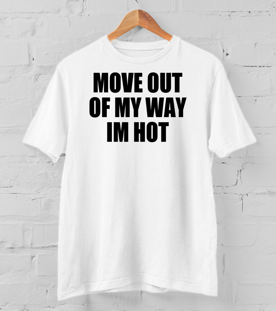 Move Out Of My Way Im Hot T-Shirt