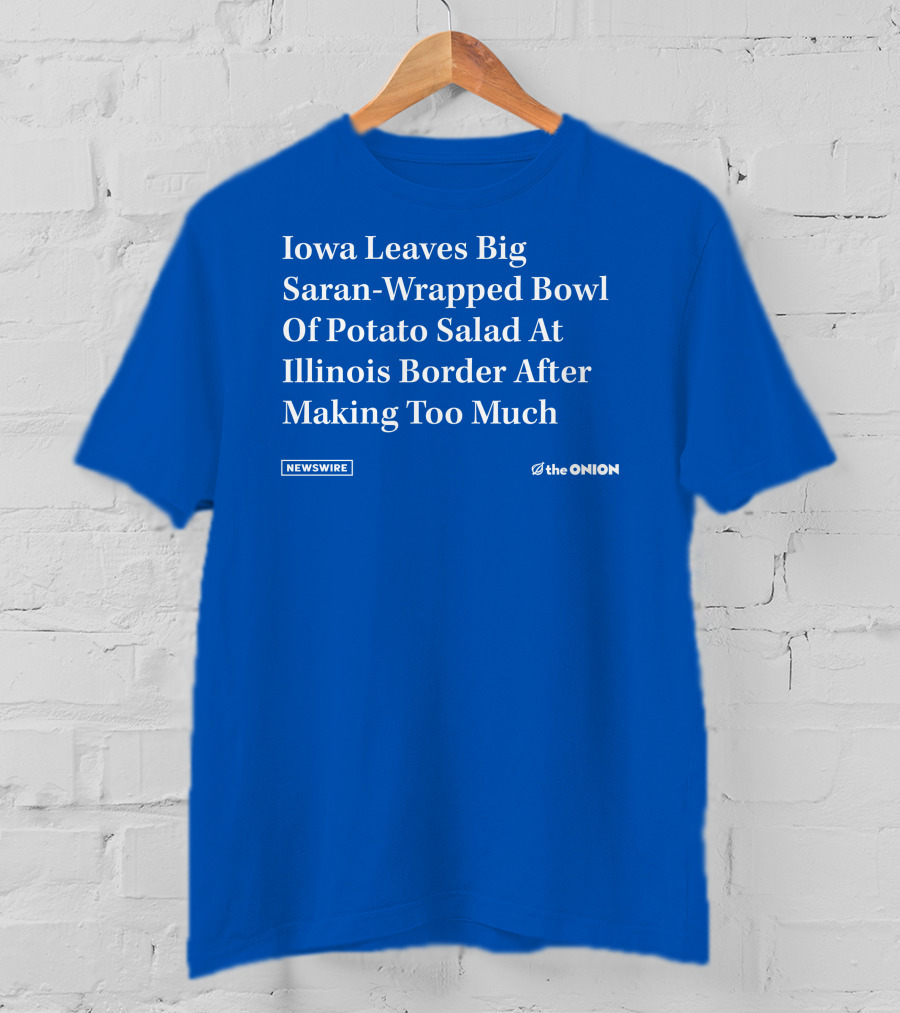 Iowa Leaves Big Saran-Wrapped Bowl Of Potato Salad At Illinois Border After Making Too Much Newswire The Onion T-Shirt