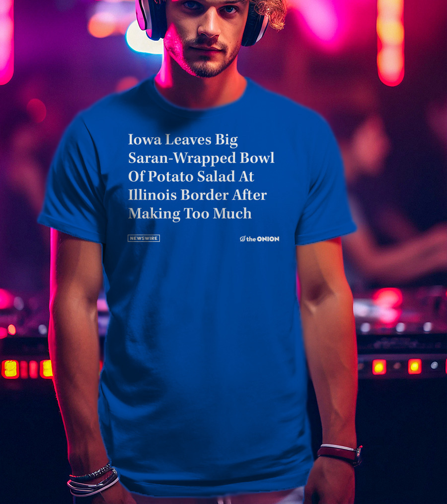 Iowa Leaves Big Saran-Wrapped Bowl Of Potato Salad At Illinois Border After Making Too Much Newswire The Onion T-Shirt