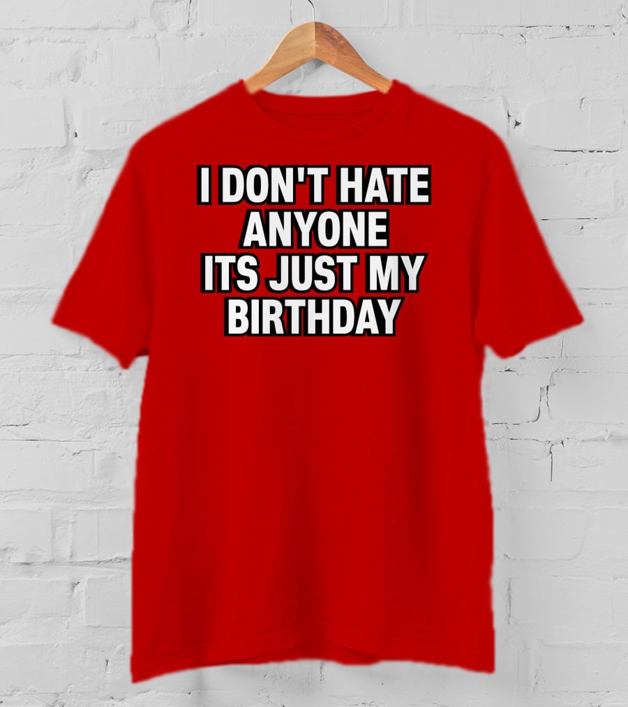I Don't Hate Anyone It's Just My Birthday Humor T-Shirt