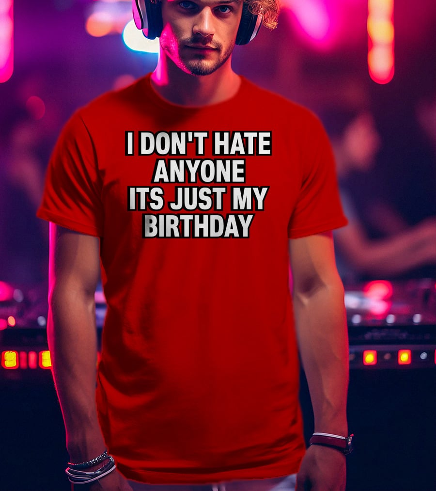 I Don't Hate Anyone It's Just My Birthday Humor T-Shirt