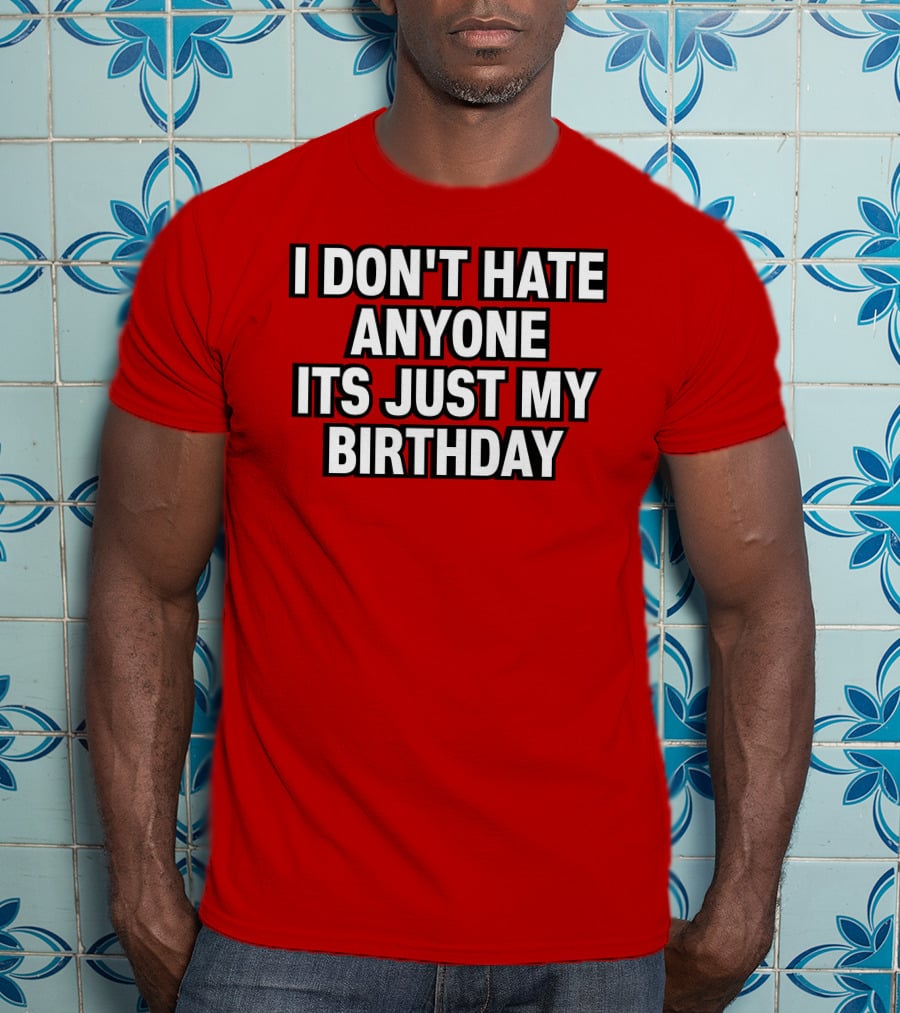 I Don't Hate Anyone It's Just My Birthday Humor T-Shirt