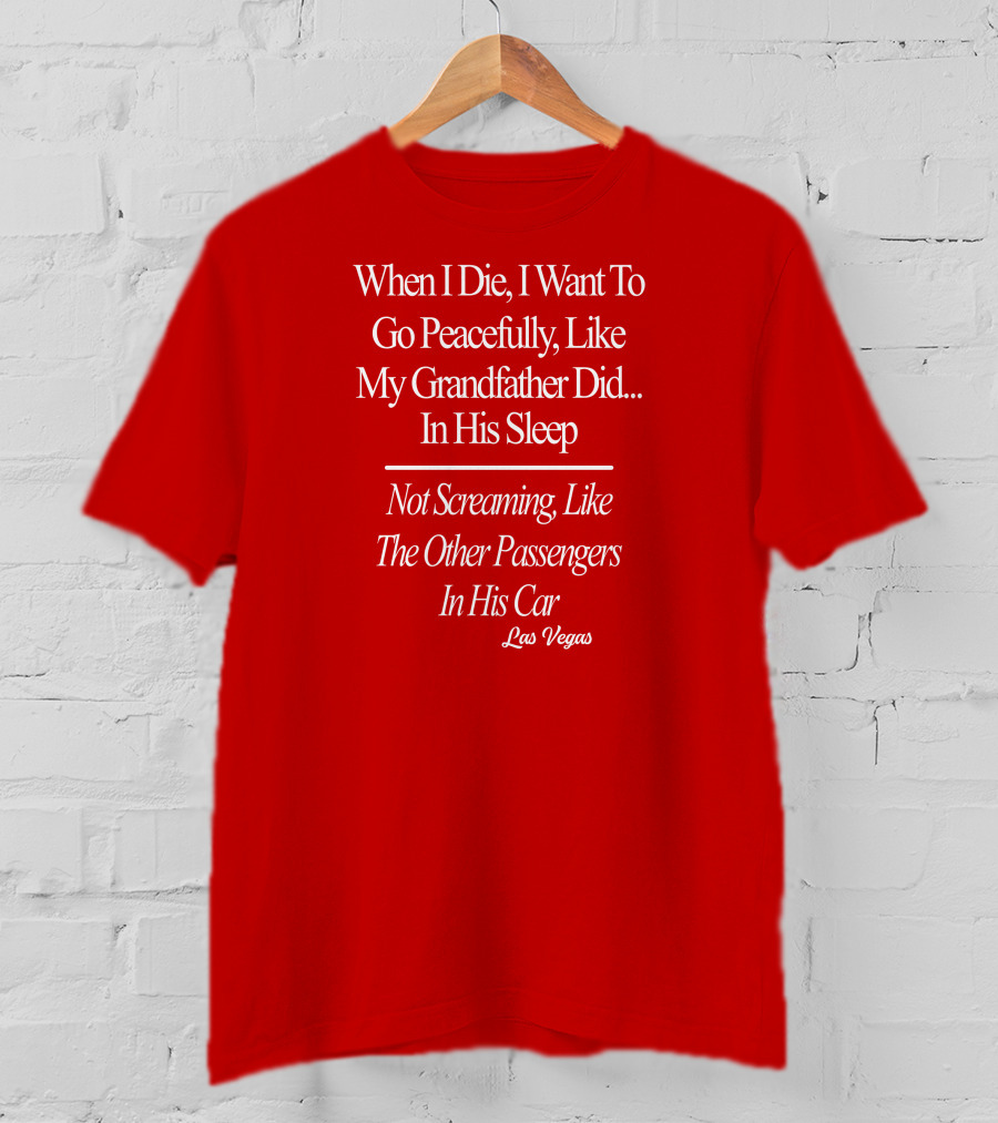 When I Die I Want To Go Peacefully Like My Grandfather Did In His Sleep Not Screaming Like The Other Passengers In His Car Las Vegas T-Shirt
