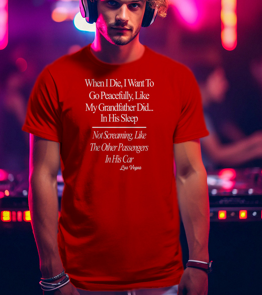 When I Die I Want To Go Peacefully Like My Grandfather Did In His Sleep Not Screaming Like The Other Passengers In His Car Las Vegas T-Shirt