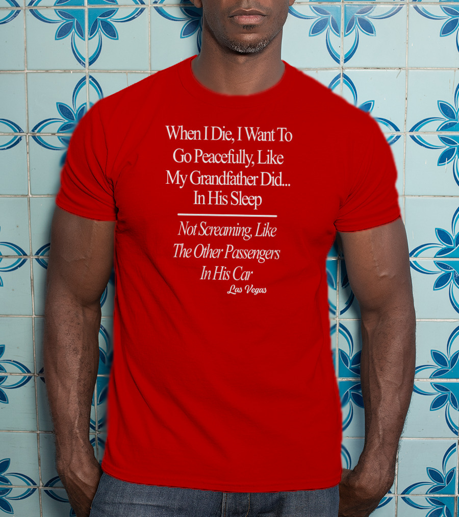 When I Die I Want To Go Peacefully Like My Grandfather Did In His Sleep Not Screaming Like The Other Passengers In His Car Las Vegas T-Shirt