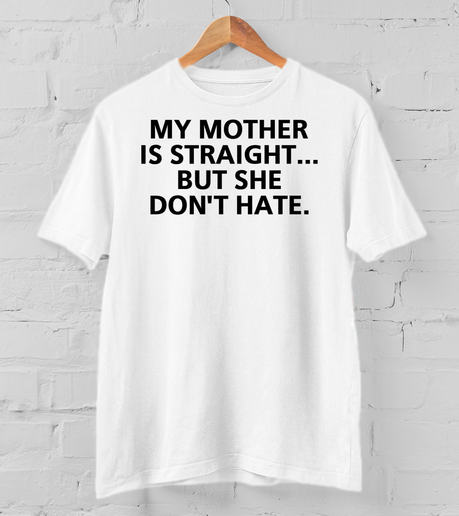My Mother Is Straight But She Don't Hate Inclusive Message T-Shirt