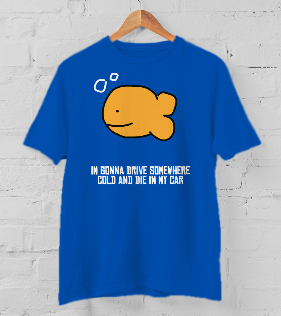 I Gonna Drive Somewhere Cold Die In My Car Sad Fish T-Shirt