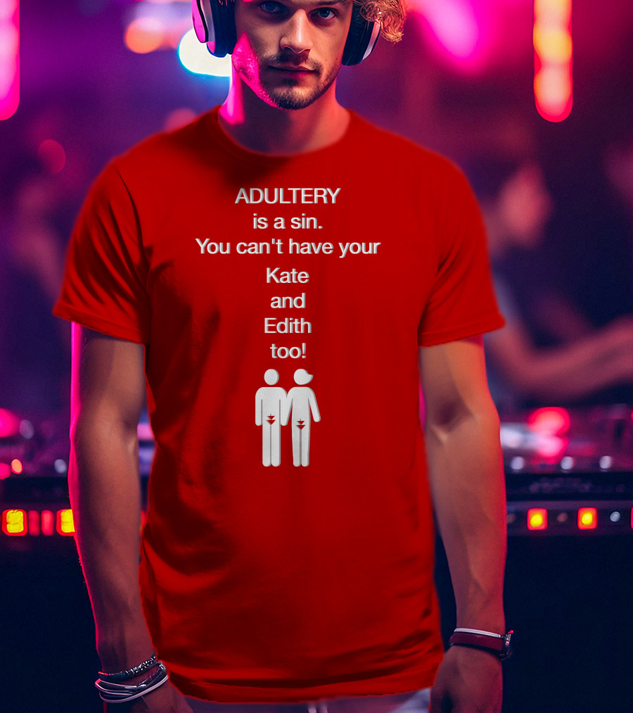 Adultery Is A Sin You Can't Have Your Kate And Edith Too Iconic Pun T-Shirt