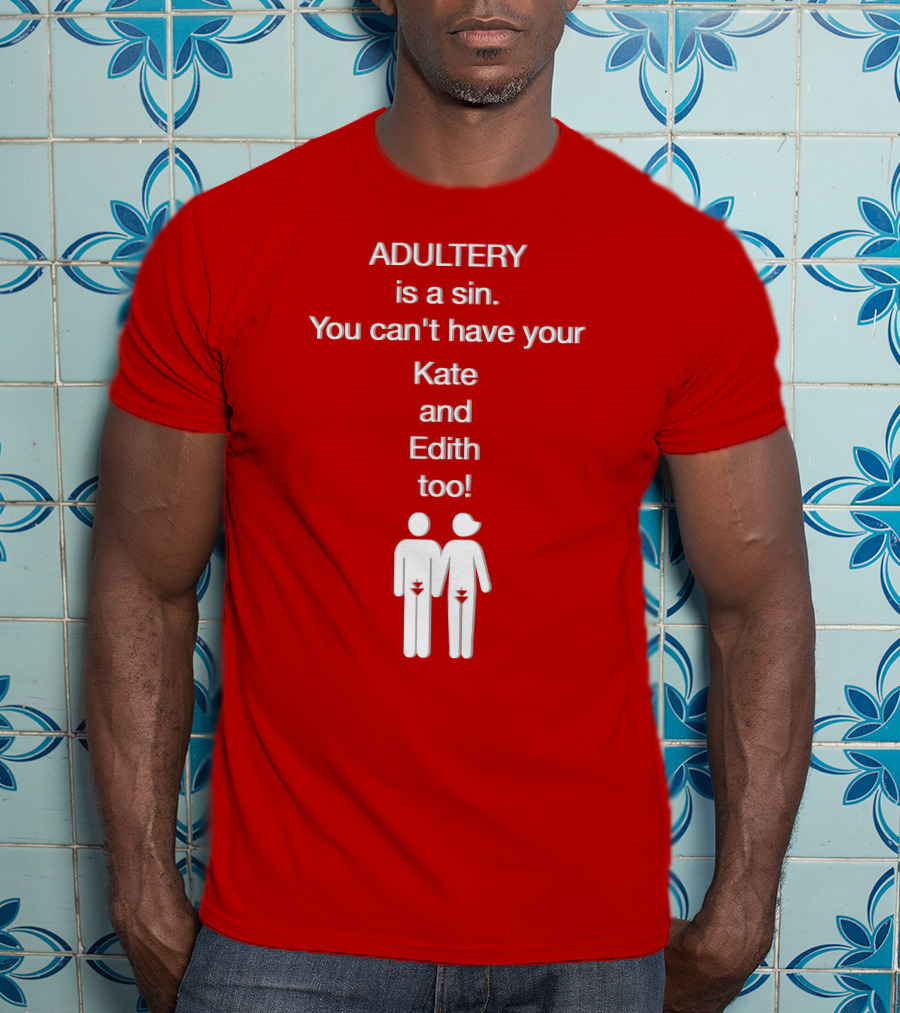 Adultery Is A Sin You Can't Have Your Kate And Edith Too Iconic Pun T-Shirt