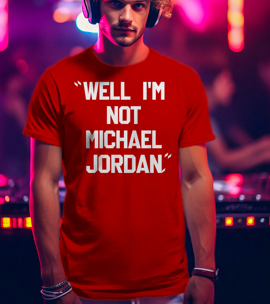 Well I'm Not Michael Jordan T-Shirt