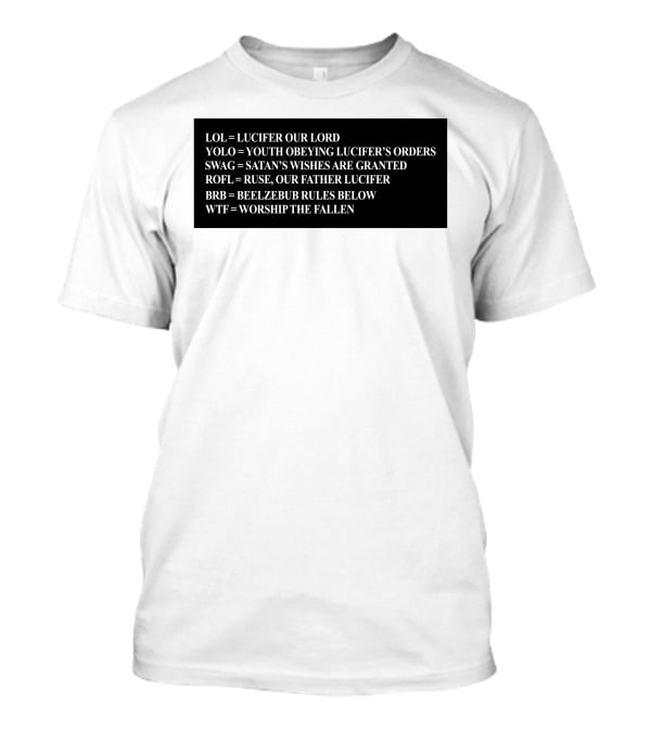 LOL Lucifer Our Lord YOLO Youth Obeying Lucifer's Orders SWAG Satan's Wishes Are Granted ROFL Ruse Our Father Lucifer BRB Beelzebub Rules Below WTF Worship The Fallen T-Shirt