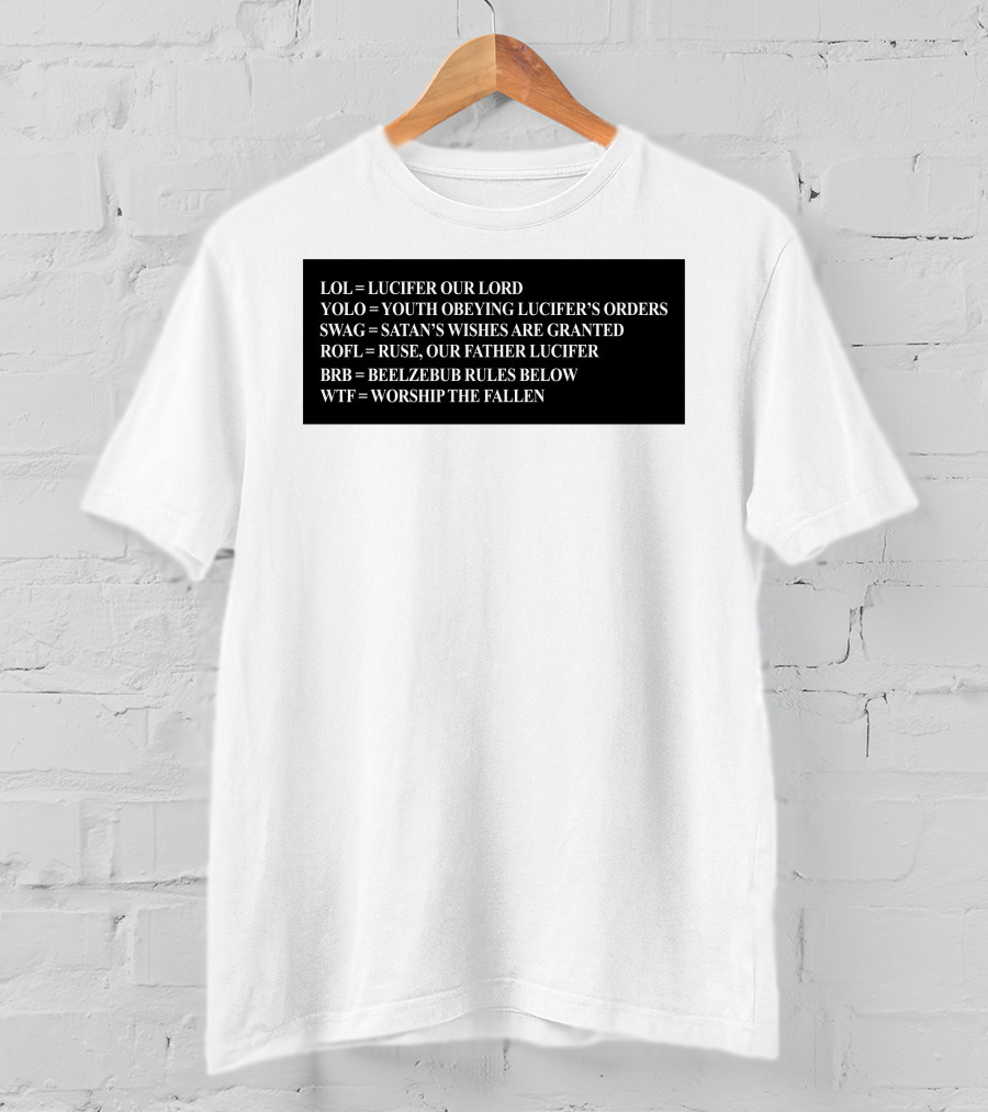 LOL Lucifer Our Lord YOLO Youth Obeying Lucifer's Orders SWAG Satan's Wishes Are Granted ROFL Ruse Our Father Lucifer BRB Beelzebub Rules Below WTF Worship The Fallen T-Shirt