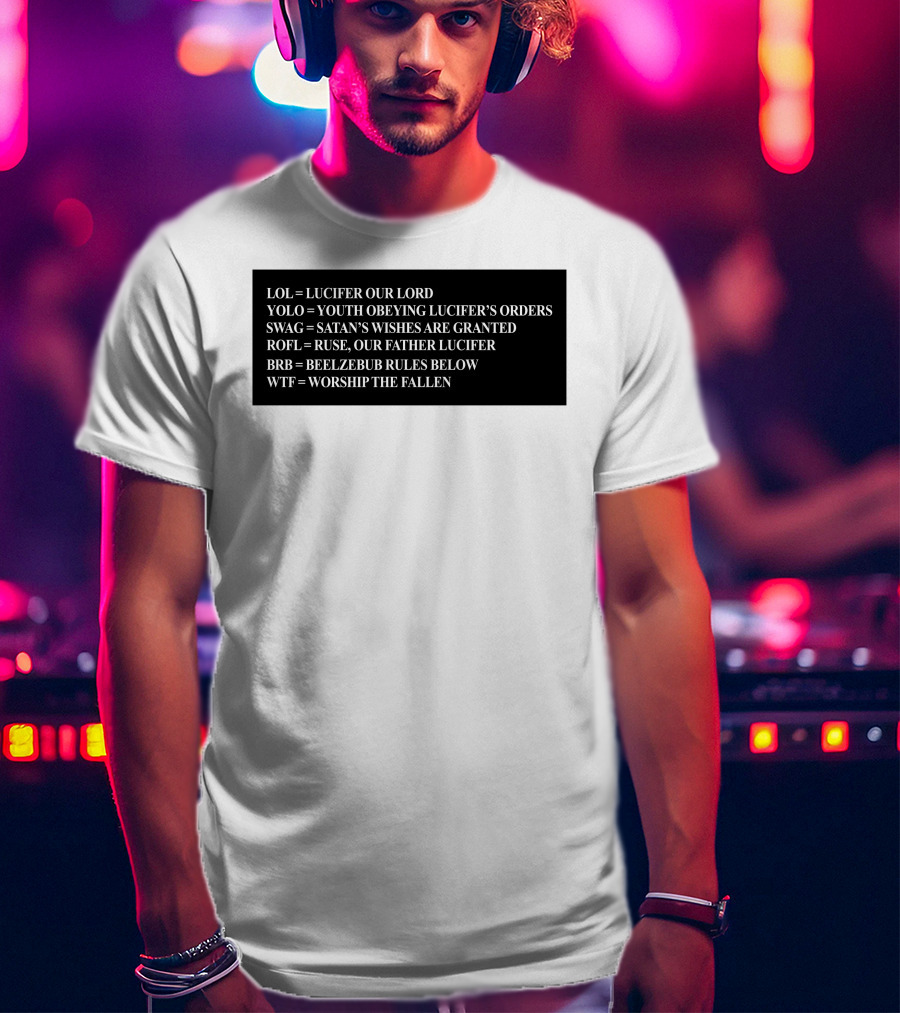 LOL Lucifer Our Lord YOLO Youth Obeying Lucifer's Orders SWAG Satan's Wishes Are Granted ROFL Ruse Our Father Lucifer BRB Beelzebub Rules Below WTF Worship The Fallen T-Shirt