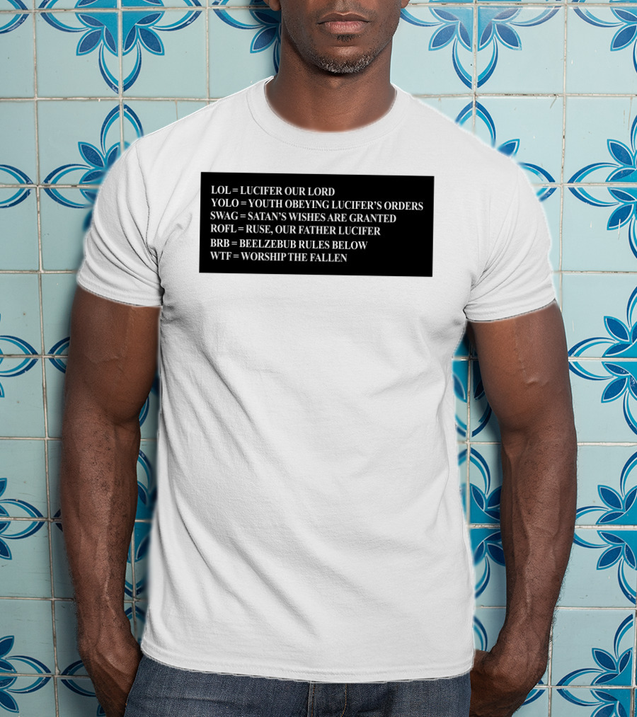 LOL Lucifer Our Lord YOLO Youth Obeying Lucifer's Orders SWAG Satan's Wishes Are Granted ROFL Ruse Our Father Lucifer BRB Beelzebub Rules Below WTF Worship The Fallen T-Shirt