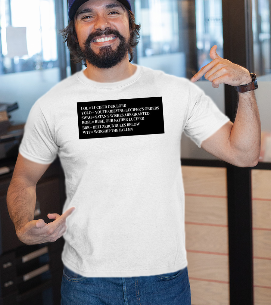 LOL Lucifer Our Lord YOLO Youth Obeying Lucifer's Orders SWAG Satan's Wishes Are Granted ROFL Ruse Our Father Lucifer BRB Beelzebub Rules Below WTF Worship The Fallen T-Shirt