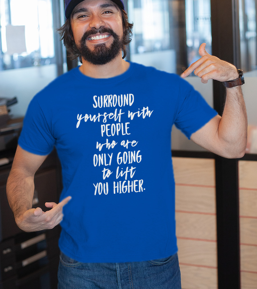Surround Yourself With People Who Are Only Going To Lift You Higher T-Shirt