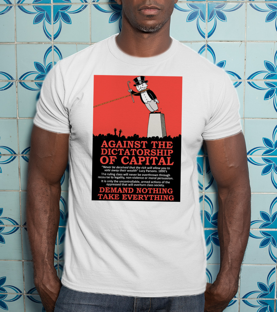 Against The Dictatorship Of Capital Demand Nothing Take Everything T-Shirt