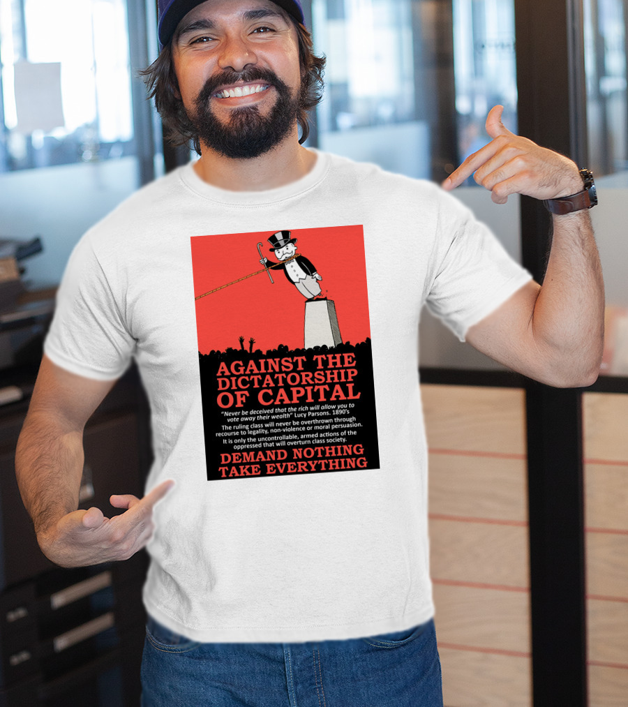 Against The Dictatorship Of Capital Demand Nothing Take Everything T-Shirt